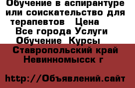 Обучение в аспирантуре или соискательство для терапевтов › Цена ­ 1 - Все города Услуги » Обучение. Курсы   . Ставропольский край,Невинномысск г.